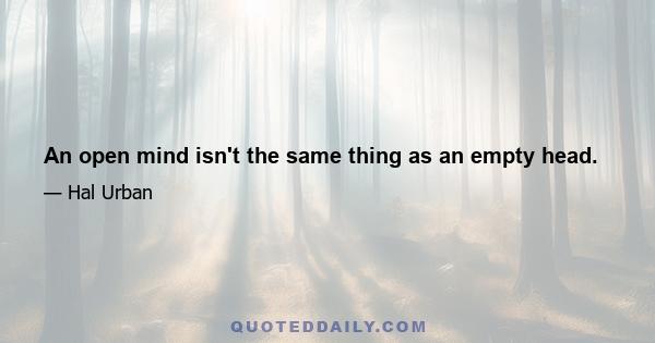 An open mind isn't the same thing as an empty head.