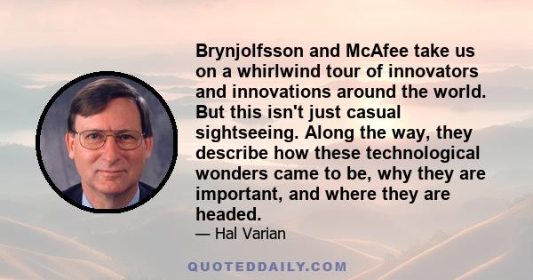 Brynjolfsson and McAfee take us on a whirlwind tour of innovators and innovations around the world. But this isn't just casual sightseeing. Along the way, they describe how these technological wonders came to be, why