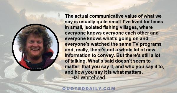 The actual communicative value of what we say is usually quite small. I've lived for times in small, isolated fishing villages, where everyone knows everyone each other and everyone knows what's going on and everyone's