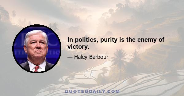 In politics, purity is the enemy of victory.