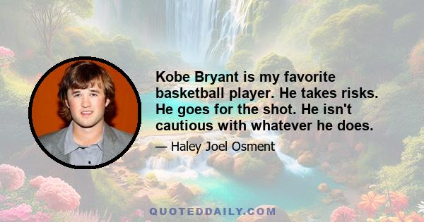 Kobe Bryant is my favorite basketball player. He takes risks. He goes for the shot. He isn't cautious with whatever he does.