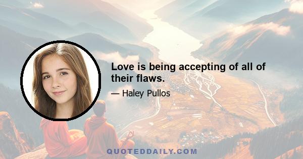 Love is being accepting of all of their flaws.