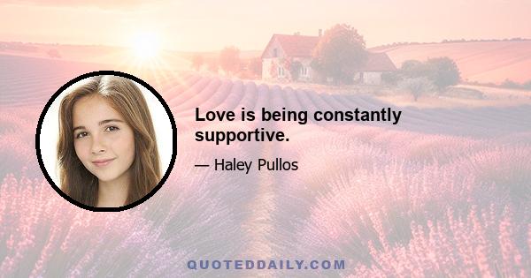 Love is being constantly supportive.