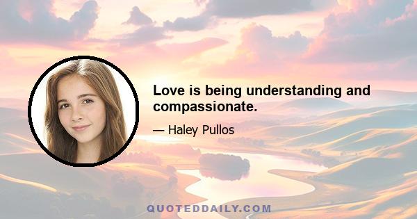 Love is being understanding and compassionate.