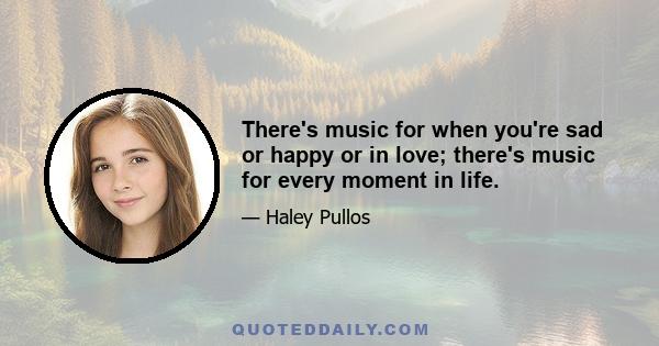 There's music for when you're sad or happy or in love; there's music for every moment in life.