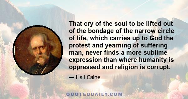 That cry of the soul to be lifted out of the bondage of the narrow circle of life, which carries up to God the protest and yearning of suffering man, never finds a more sublime expression than where humanity is