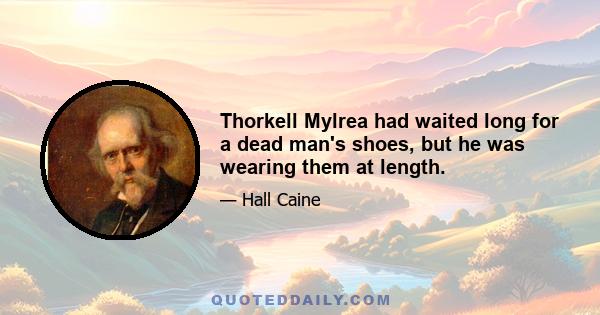 Thorkell Mylrea had waited long for a dead man's shoes, but he was wearing them at length.