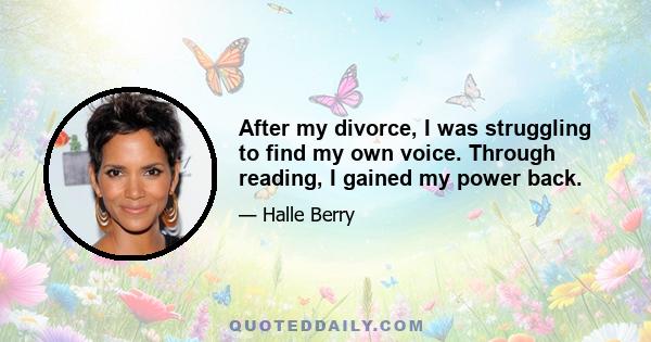 After my divorce, I was struggling to find my own voice. Through reading, I gained my power back.