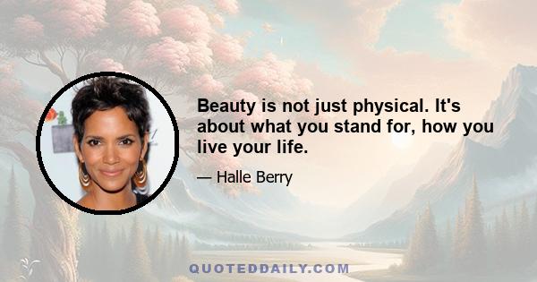 Beauty is not just physical. It's about what you stand for, how you live your life.