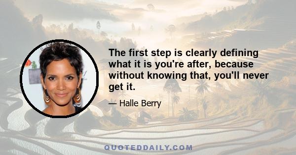 The first step is clearly defining what it is you're after, because without knowing that, you'll never get it.