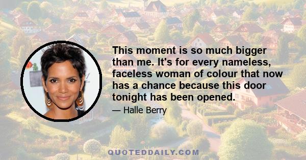 This moment is so much bigger than me. It's for every nameless, faceless woman of colour that now has a chance because this door tonight has been opened.