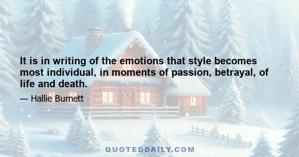 It is in writing of the emotions that style becomes most individual, in moments of passion, betrayal, of life and death.