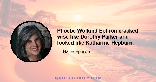 Phoebe Wolkind Ephron cracked wise like Dorothy Parker and looked like Katharine Hepburn.