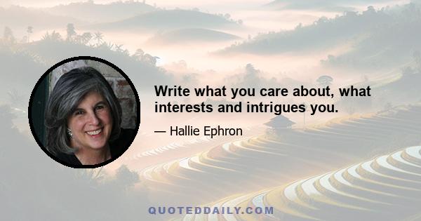 Write what you care about, what interests and intrigues you.