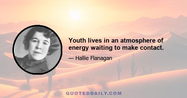 Youth lives in an atmosphere of energy waiting to make contact.