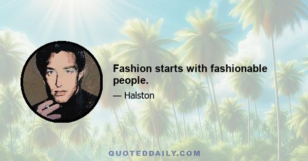 Fashion starts with fashionable people.