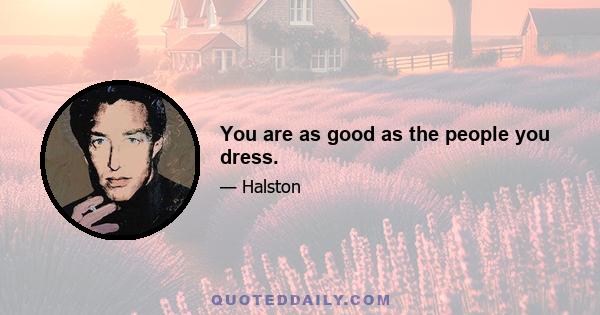 You are as good as the people you dress.