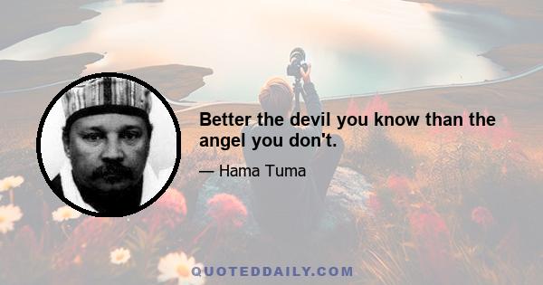 Better the devil you know than the angel you don't.