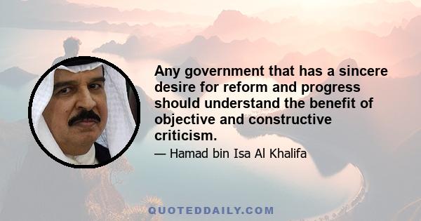 Any government that has a sincere desire for reform and progress should understand the benefit of objective and constructive criticism.