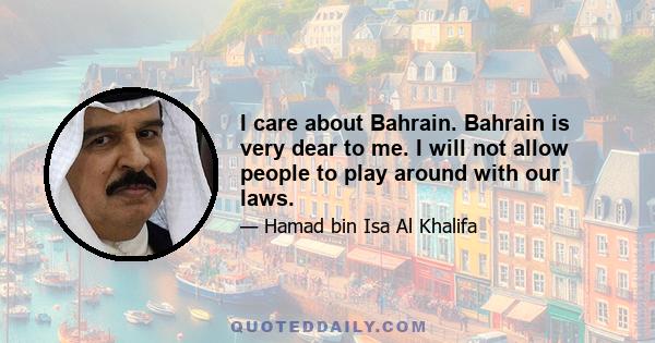 I care about Bahrain. Bahrain is very dear to me. I will not allow people to play around with our laws.