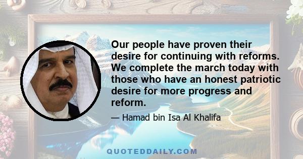 Our people have proven their desire for continuing with reforms. We complete the march today with those who have an honest patriotic desire for more progress and reform.