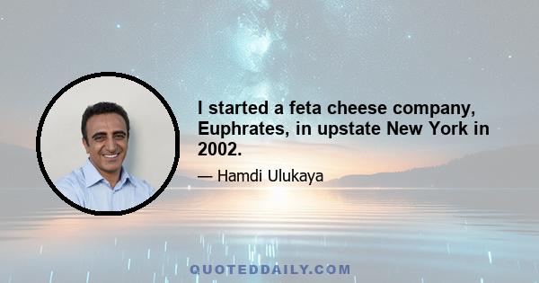 I started a feta cheese company, Euphrates, in upstate New York in 2002.