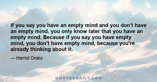 If you say you have an empty mind and you don't have an empty mind, you only know later that you have an empty mind. Because if you say you have empty mind, you don't have empty mind, because you're already thinking