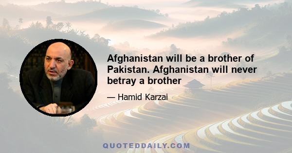 Afghanistan will be a brother of Pakistan. Afghanistan will never betray a brother