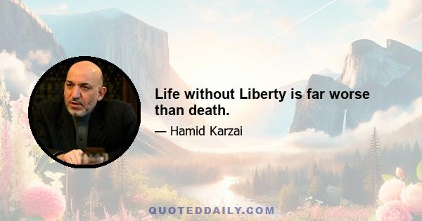 Life without Liberty is far worse than death.