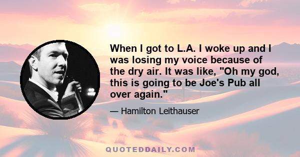 When I got to L.A. I woke up and I was losing my voice because of the dry air. It was like, Oh my god, this is going to be Joe's Pub all over again.