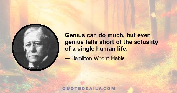 Genius can do much, but even genius falls short of the actuality of a single human life.