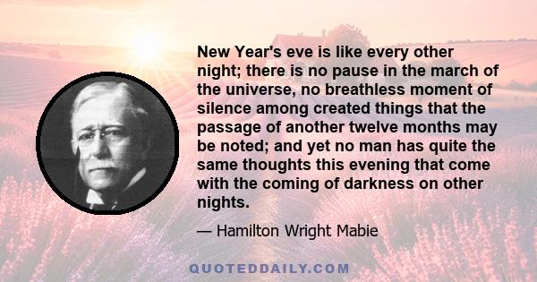 New Year's eve is like every other night; there is no pause in the march of the universe, no breathless moment of silence among created things that the passage of another twelve months may be noted; and yet no man has