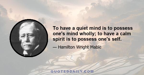 To have a quiet mind is to possess one's mind wholly; to have a calm spirit is to possess one's self.