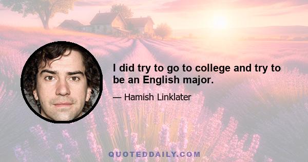 I did try to go to college and try to be an English major.