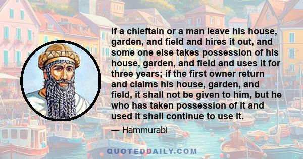 If a chieftain or a man leave his house, garden, and field and hires it out, and some one else takes possession of his house, garden, and field and uses it for three years; if the first owner return and claims his