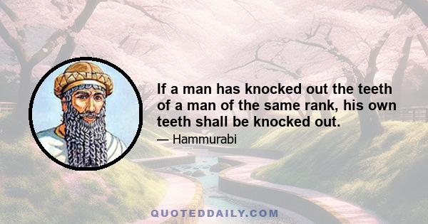 If a man has knocked out the teeth of a man of the same rank, his own teeth shall be knocked out.