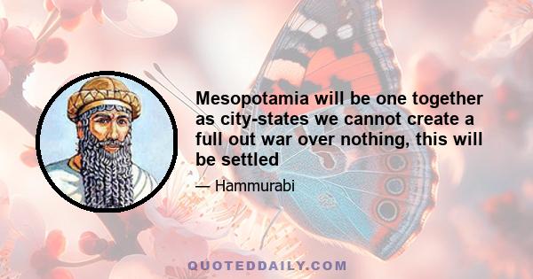 Mesopotamia will be one together as city-states we cannot create a full out war over nothing, this will be settled