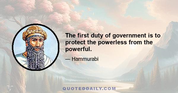 The first duty of government is to protect the powerless from the powerful.