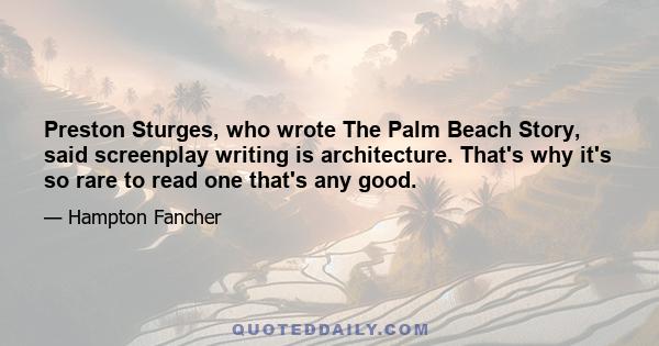 Preston Sturges, who wrote The Palm Beach Story, said screenplay writing is architecture. That's why it's so rare to read one that's any good.