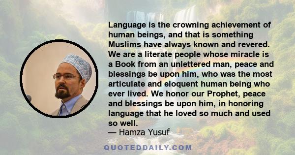 Language is the crowning achievement of human beings, and that is something Muslims have always known and revered. We are a literate people whose miracle is a Book from an unlettered man, peace and blessings be upon