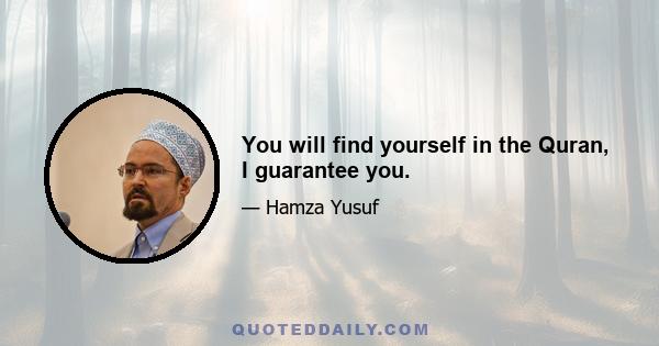 You will find yourself in the Quran, I guarantee you.