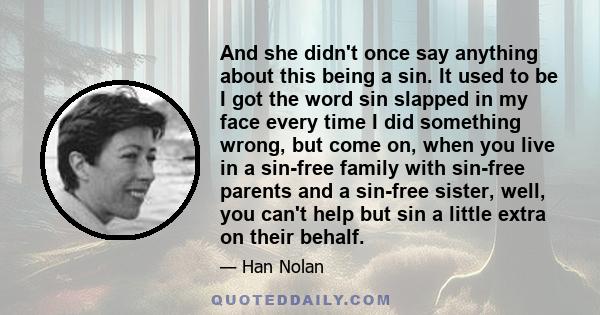 And she didn't once say anything about this being a sin. It used to be I got the word sin slapped in my face every time I did something wrong, but come on, when you live in a sin-free family with sin-free parents and a