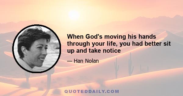 When God's moving his hands through your life, you had better sit up and take notice