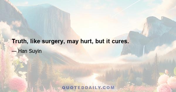 Truth, like surgery, may hurt, but it cures.