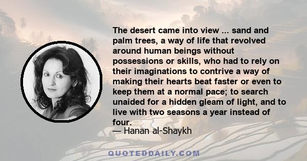 The desert came into view ... sand and palm trees, a way of life that revolved around human beings without possessions or skills, who had to rely on their imaginations to contrive a way of making their hearts beat