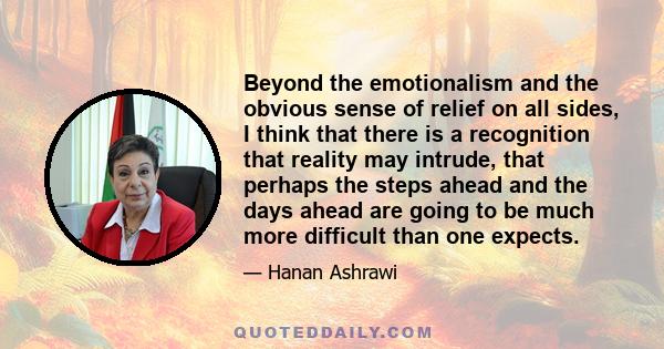 Beyond the emotionalism and the obvious sense of relief on all sides, I think that there is a recognition that reality may intrude, that perhaps the steps ahead and the days ahead are going to be much more difficult