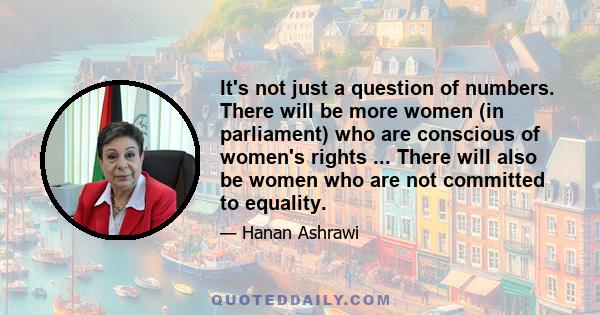 It's not just a question of numbers. There will be more women (in parliament) who are conscious of women's rights ... There will also be women who are not committed to equality.