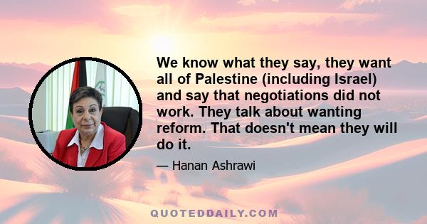 We know what they say, they want all of Palestine (including Israel) and say that negotiations did not work. They talk about wanting reform. That doesn't mean they will do it.