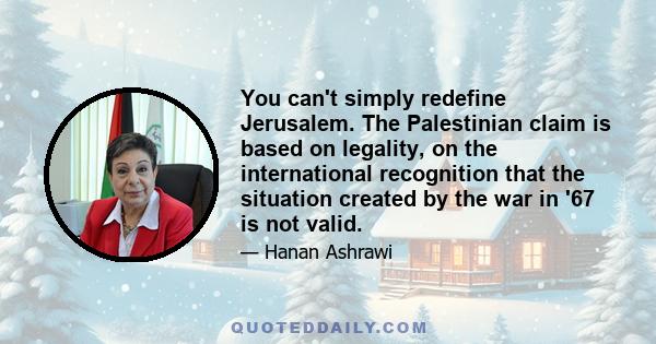 You can't simply redefine Jerusalem. The Palestinian claim is based on legality, on the international recognition that the situation created by the war in '67 is not valid.