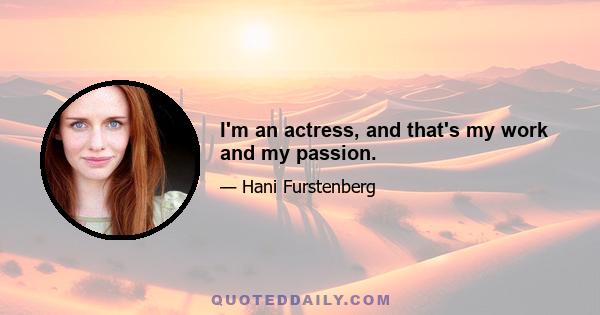 I'm an actress, and that's my work and my passion.